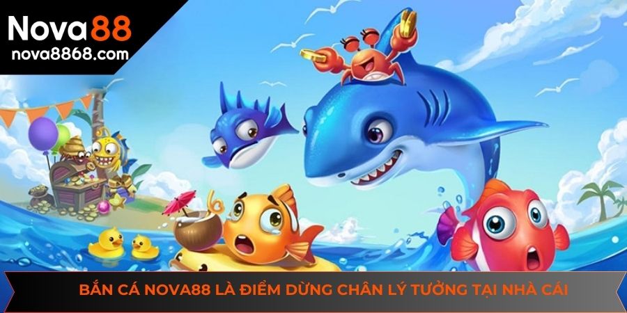Bắn cá NOVA88 là điểm dừng chân lý tưởng tại nhà cái