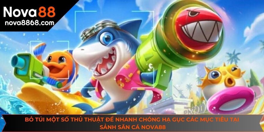 Bỏ túi một số thủ thuật để nhanh chóng hạ gục các mục tiêu tại sảnh săn cá đổi thưởng của NOVA88