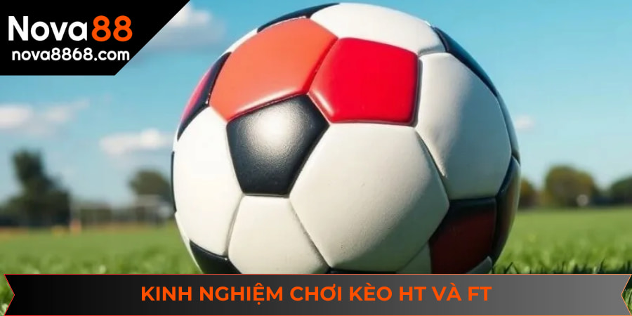 Các kinh nghiệm trên sẽ giúp bạn chơi kèo HT và FT hiệu quả