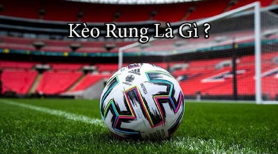 Kèo rung bóng đá là gì được nhiều người chơi quan tâm