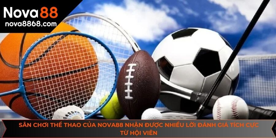 Sân chơi thể thao của NOVA88 nhận được nhiều lời đánh giá tích cực từ hội viên