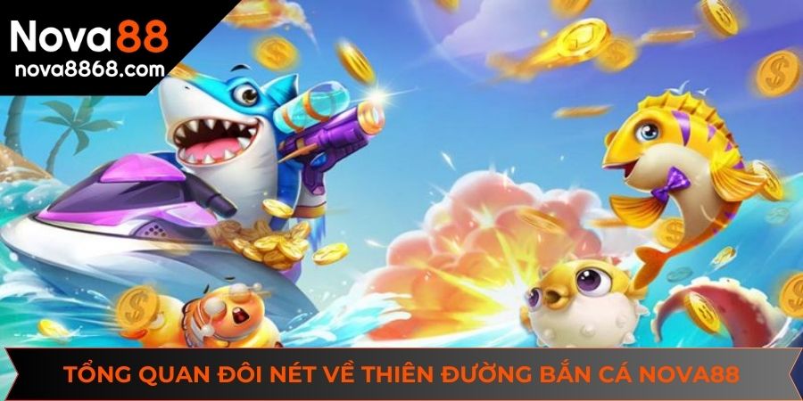 Tổng quan đôi nét về thiên đường bắn cá NOVA88
